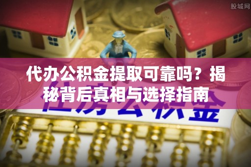 樊城代办公积金提取可靠吗？揭秘背后真相与选择指南