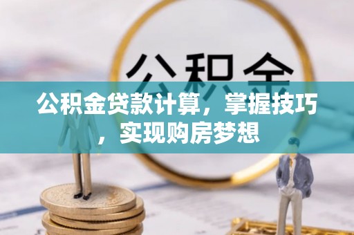 樊城公积金贷款计算，掌握技巧，实现购房梦想