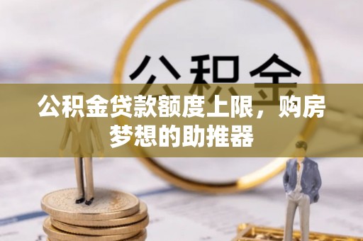 樊城公积金贷款额度上限，购房梦想的助推器