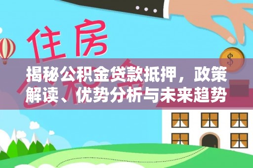 樊城揭秘公积金贷款抵押，政策解读、优势分析与未来趋势