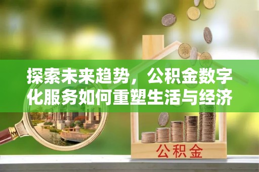樊城探索未来趋势，公积金数字化服务如何重塑生活与经济