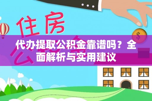 樊城代办提取公积金靠谱吗？全面解析与实用建议
