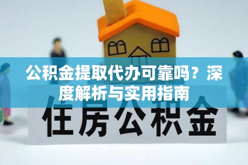 樊城公积金提取代办可靠吗？深度解析与实用指南