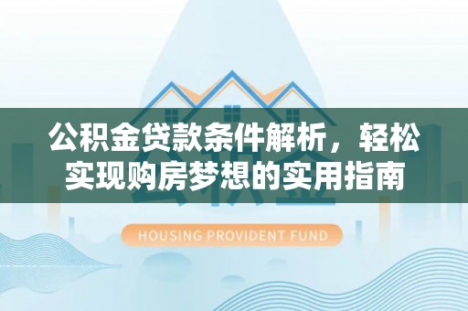 樊城公积金贷款条件解析，轻松实现购房梦想的实用指南
