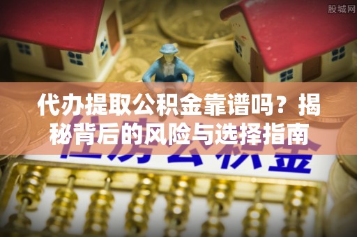 樊城代办提取公积金靠谱吗？揭秘背后的风险与选择指南