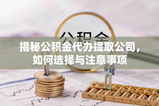 樊城揭秘公积金代办提取公司，如何选择与注意事项