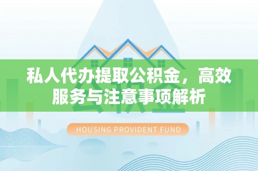 樊城私人代办提取公积金，高效服务与注意事项解析