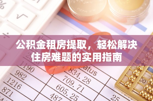 樊城公积金租房提取，轻松解决住房难题的实用指南