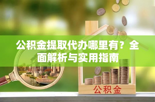 樊城公积金提取代办哪里有？全面解析与实用指南