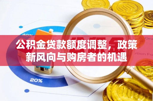 樊城公积金贷款额度调整，政策新风向与购房者的机遇