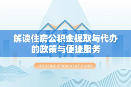 樊城解读住房公积金提取与代办的政策与便捷服务
