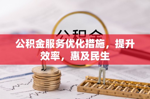 樊城公积金服务优化措施，提升效率，惠及民生