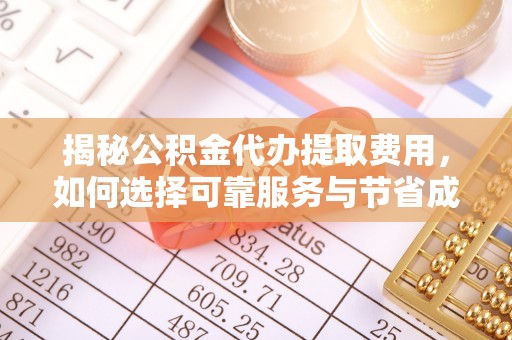樊城揭秘公积金代办提取费用，如何选择可靠服务与节省成本