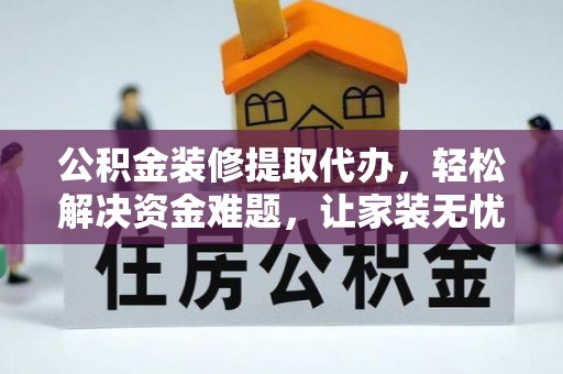 樊城公积金装修提取代办，轻松解决资金难题，让家装无忧