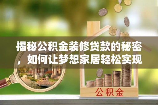 樊城揭秘公积金装修贷款的秘密，如何让梦想家居轻松实现？