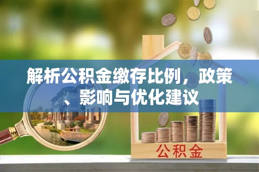 樊城解析公积金缴存比例，政策、影响与优化建议