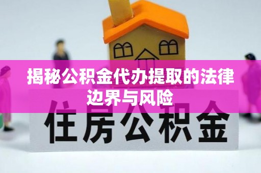 樊城揭秘公积金代办提取的法律边界与风险