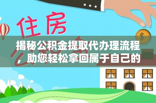 樊城揭秘公积金提取代办理流程，助您轻松拿回属于自己的钱