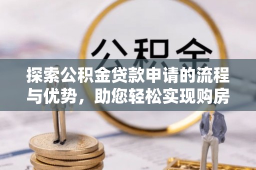 樊城探索公积金贷款申请的流程与优势，助您轻松实现购房梦想