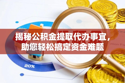 樊城揭秘公积金提取代办事宜，助您轻松搞定资金难题