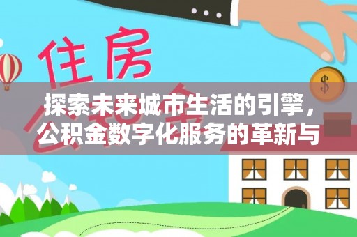樊城探索未来城市生活的引擎，公积金数字化服务的革新与实践