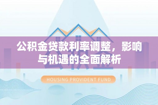 樊城公积金贷款利率调整，影响与机遇的全面解析