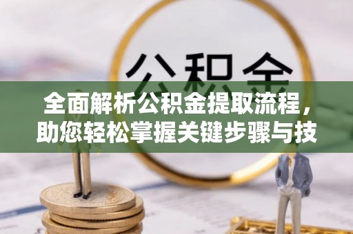 樊城全面解析公积金提取流程，助您轻松掌握关键步骤与技巧