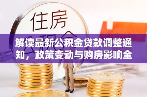 樊城解读最新公积金贷款调整通知，政策变动与购房影响全解析