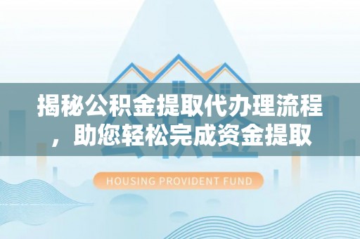 樊城揭秘公积金提取代办理流程，助您轻松完成资金提取