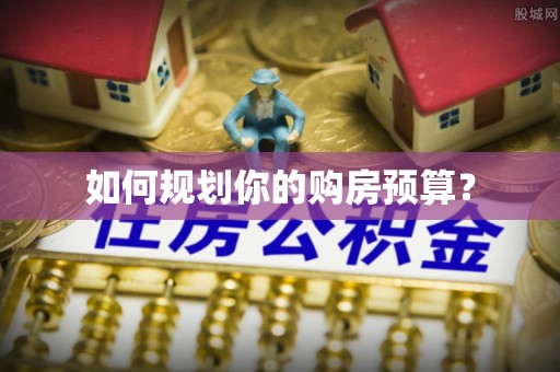 樊城如何规划你的购房预算？