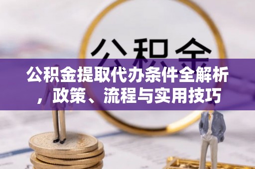 樊城公积金提取代办条件全解析，政策、流程与实用技巧