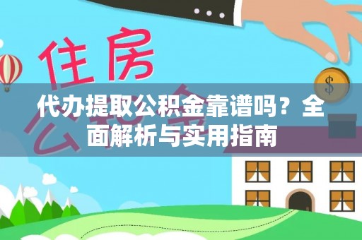 樊城代办提取公积金靠谱吗？全面解析与实用指南
