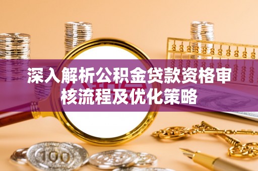 樊城深入解析公积金贷款资格审核流程及优化策略
