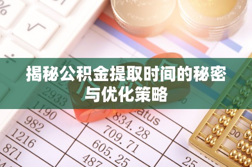 樊城揭秘公积金提取时间的秘密与优化策略