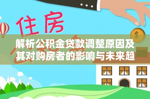 樊城解析公积金贷款调整原因及其对购房者的影响与未来趋势
