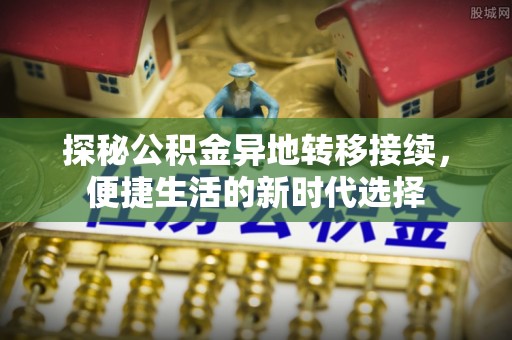 樊城探秘公积金异地转移接续，便捷生活的新时代选择