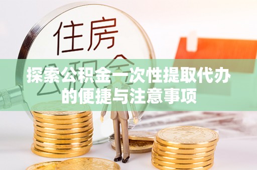 樊城探索公积金一次性提取代办的便捷与注意事项