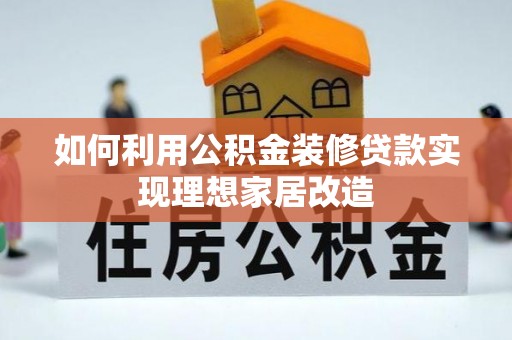樊城如何利用公积金装修贷款实现理想家居改造