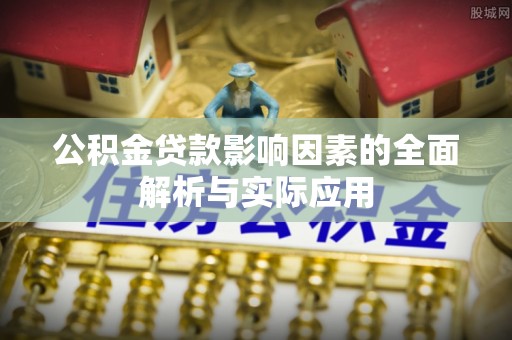 樊城公积金贷款影响因素的全面解析与实际应用