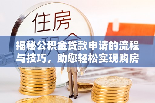 樊城揭秘公积金贷款申请的流程与技巧，助您轻松实现购房梦