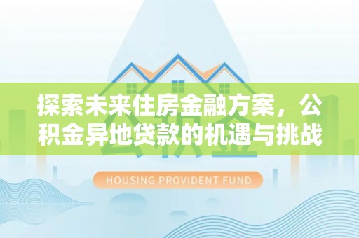 樊城探索未来住房金融方案，公积金异地贷款的机遇与挑战
