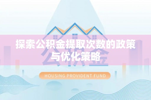 樊城探索公积金提取次数的政策与优化策略