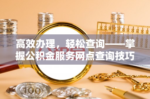 樊城高效办理，轻松查询——掌握公积金服务网点查询技巧