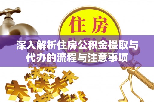 樊城深入解析住房公积金提取与代办的流程与注意事项