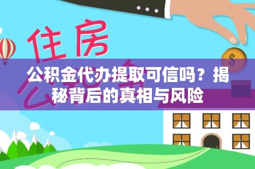 樊城公积金代办提取可信吗？揭秘背后的真相与风险