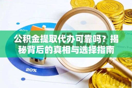 樊城公积金提取代办可靠吗？揭秘背后的真相与选择指南