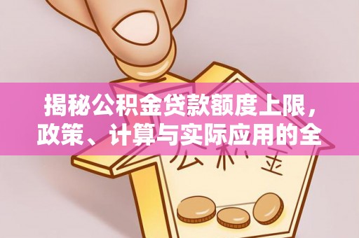 樊城揭秘公积金贷款额度上限，政策、计算与实际应用的全面解析
