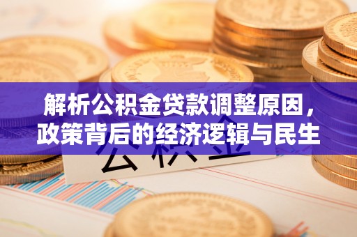 樊城解析公积金贷款调整原因，政策背后的经济逻辑与民生影响
