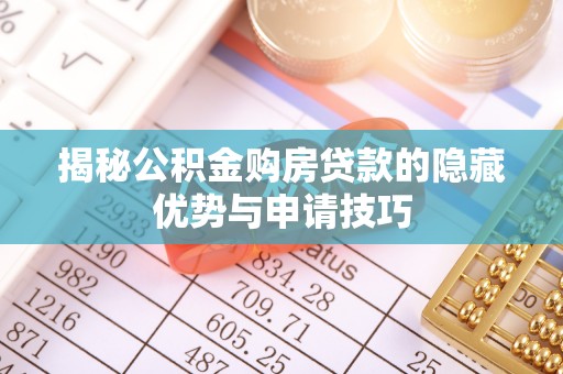 樊城揭秘公积金购房贷款的隐藏优势与申请技巧
