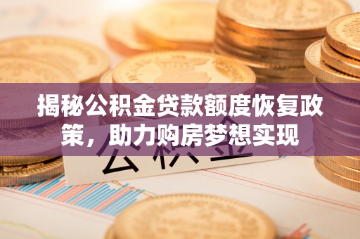 樊城揭秘公积金贷款额度恢复政策，助力购房梦想实现